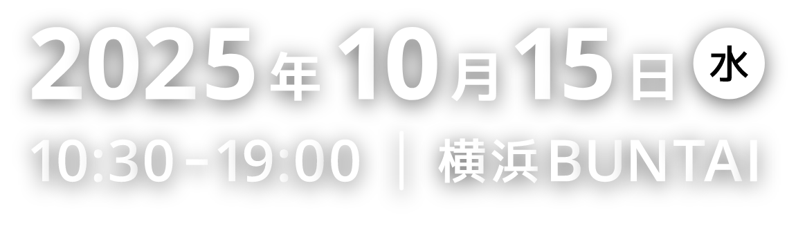 2025年10月15日(水) 10:30-19:00 横浜BUNTAI